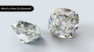 What Is a Mine Cut Diamond? A Complete Guide